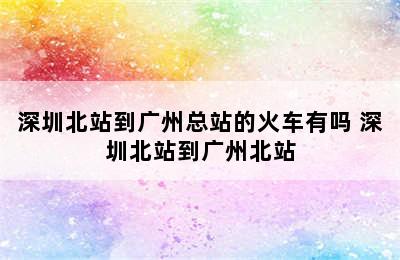 深圳北站到广州总站的火车有吗 深圳北站到广州北站